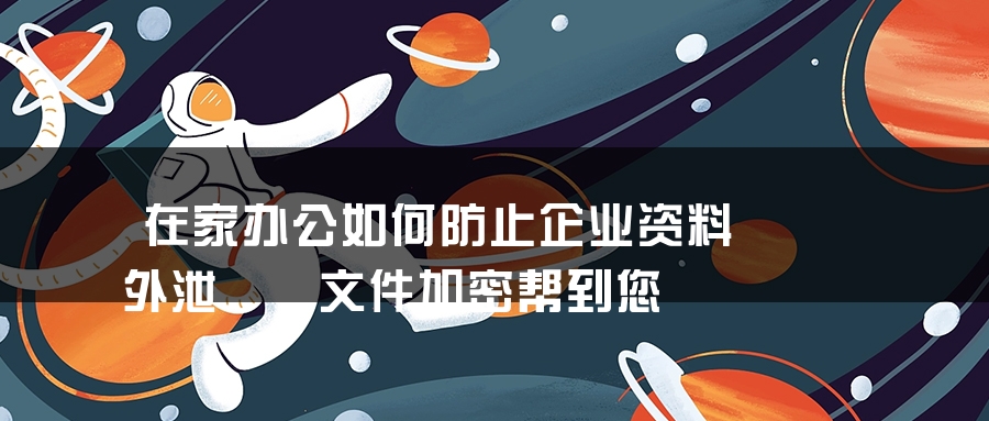 在家办公如何防止企业资料外泄  文件加密帮到您